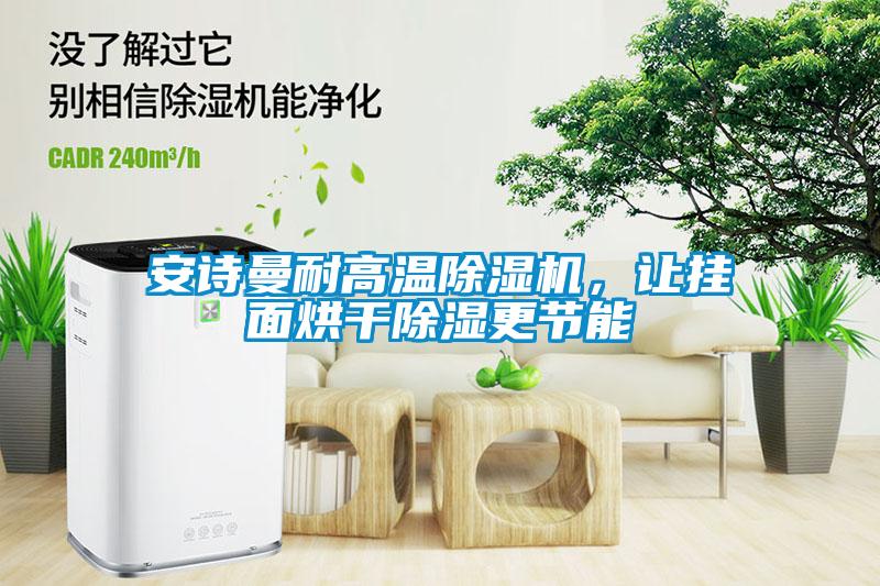 安詩曼耐高溫除濕機，讓掛面烘干除濕更節能