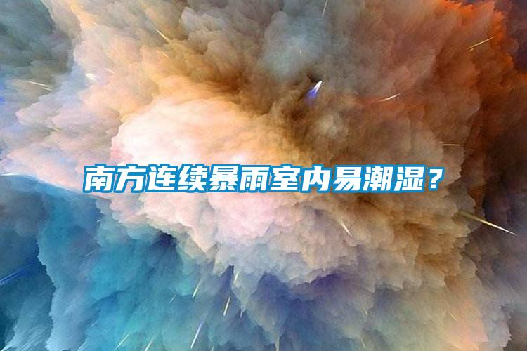 南方連續(xù)暴雨室內(nèi)易潮濕？