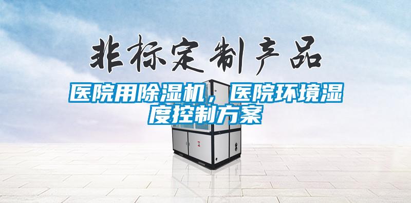 醫院用除濕機，醫院環境濕度控制方案