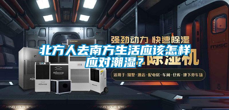 北方人去南方生活應(yīng)該怎樣應(yīng)對潮濕？