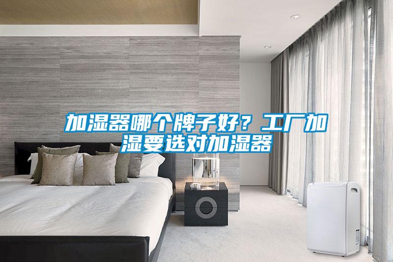 加濕器哪個(gè)牌子好？工廠加濕要選對(duì)加濕器
