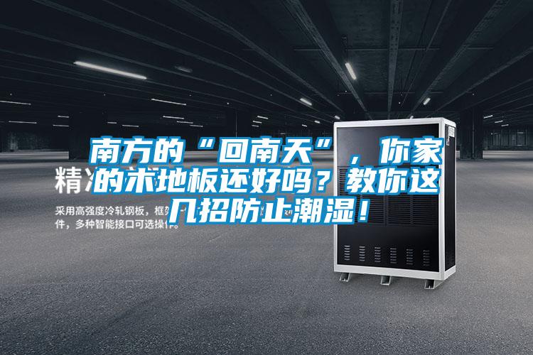 南方的“回南天”，你家的木地板還好嗎？教你這幾招防止潮濕！