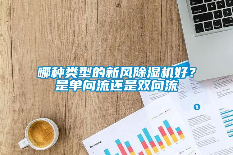 哪種類(lèi)型的新風(fēng)除濕機(jī)好？是單向流還是雙向流