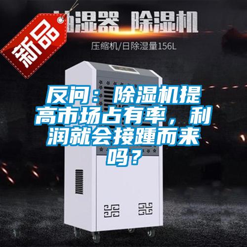 反問：除濕機提高市場占有率，利潤就會接踵而來嗎？