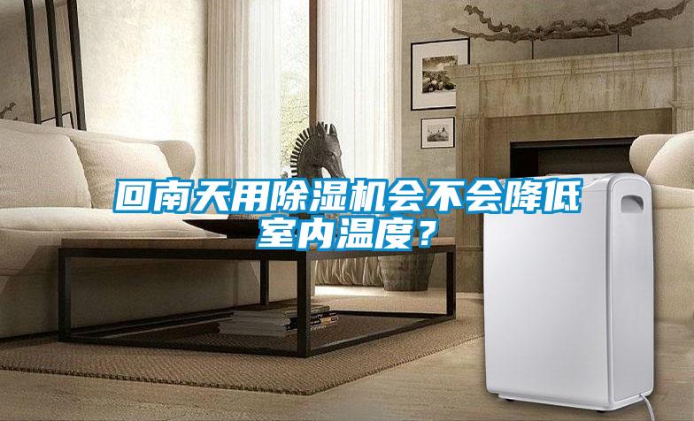 回南天用除濕機會不會降低室內溫度？