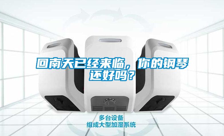 回南天已經(jīng)來(lái)臨，你的鋼琴還好嗎？