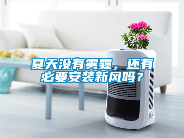 夏天沒有霧霾，還有必要安裝新風嗎？