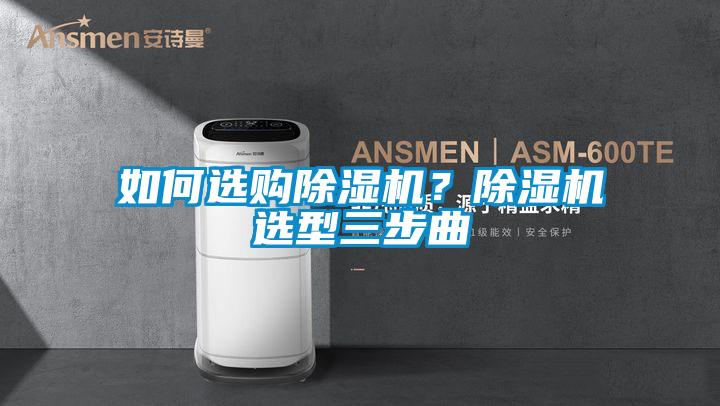 如何選購(gòu)除濕機(jī)？除濕機(jī)選型三步曲