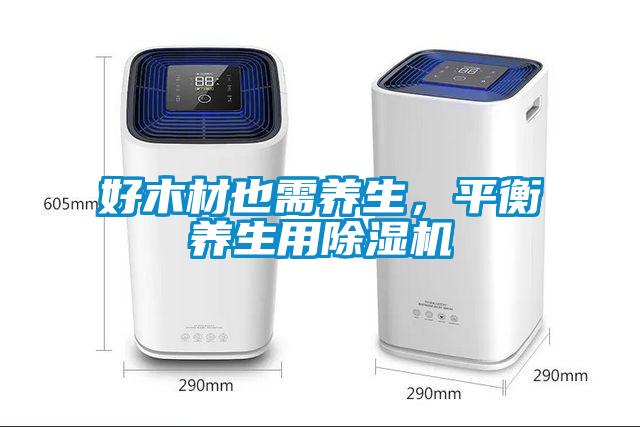 好木材也需養(yǎng)生，平衡養(yǎng)生用除濕機