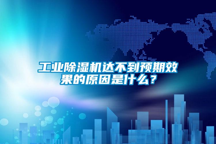 工業(yè)除濕機達不到預(yù)期效果的原因是什么？