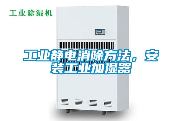 工業靜電消除方法，安裝工業加濕器