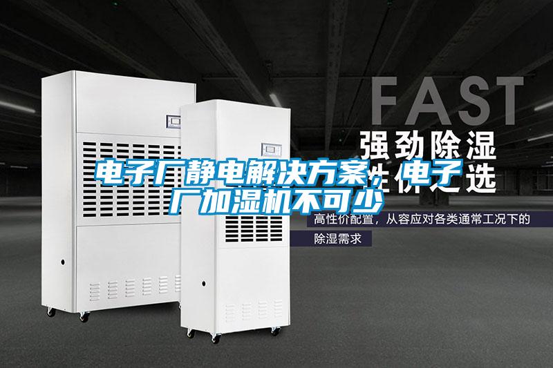 電子廠靜電解決方案，電子廠加濕機不可少