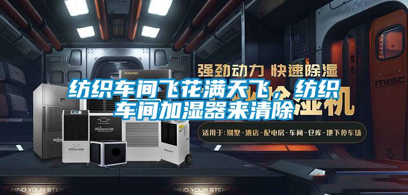 紡織車間飛花滿天飛，紡織車間加濕器來清除