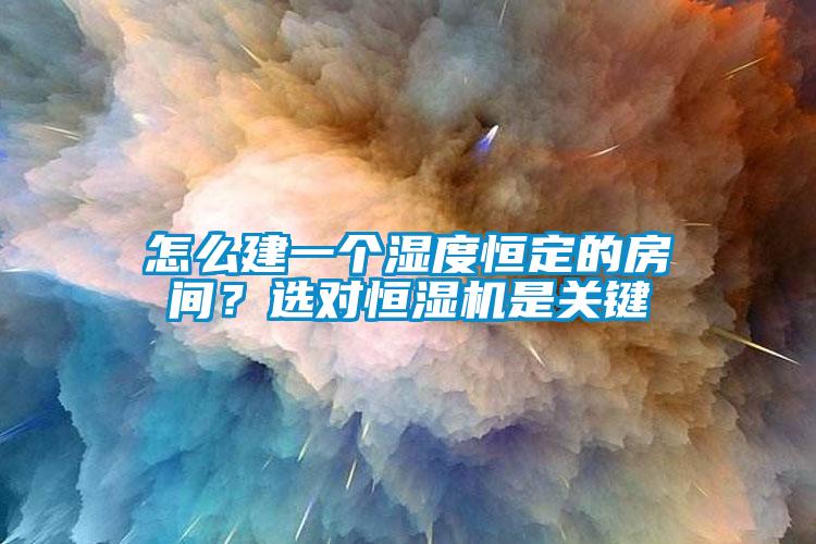 怎么建一個濕度恒定的房間？選對恒濕機是關鍵