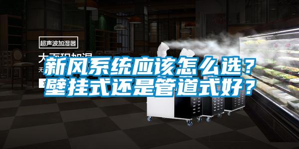 新風系統應該怎么選？壁掛式還是管道式好？