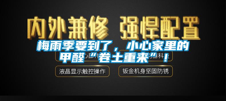 梅雨季要到了，小心家里的甲醛“卷土重來(lái)”！