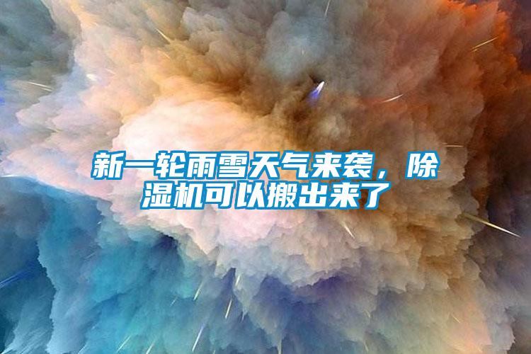 新一輪雨雪天氣來襲，除濕機(jī)可以搬出來了