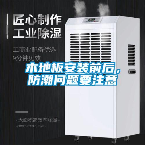 木地板安裝前后，防潮問題要注意