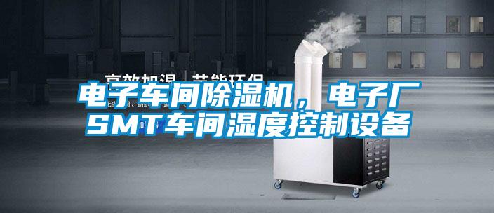 電子車間除濕機，電子廠SMT車間濕度控制設備
