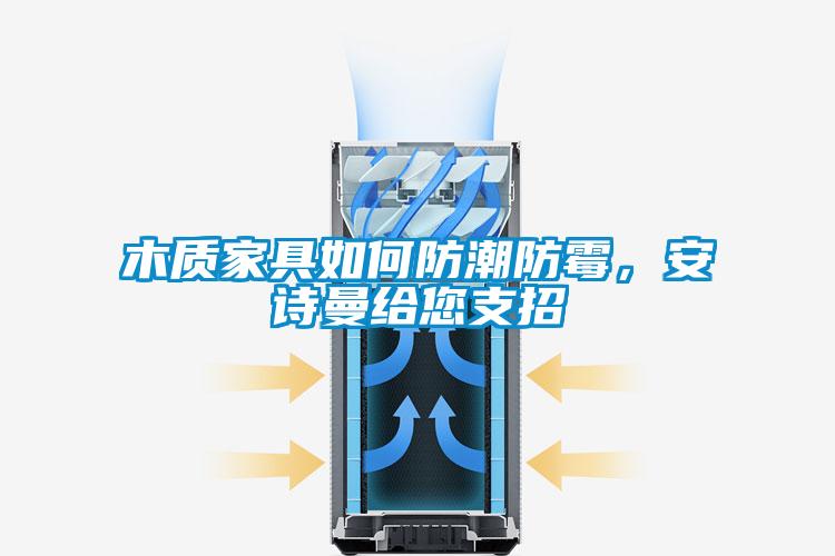 木質家具如何防潮防霉，安詩曼給您支招