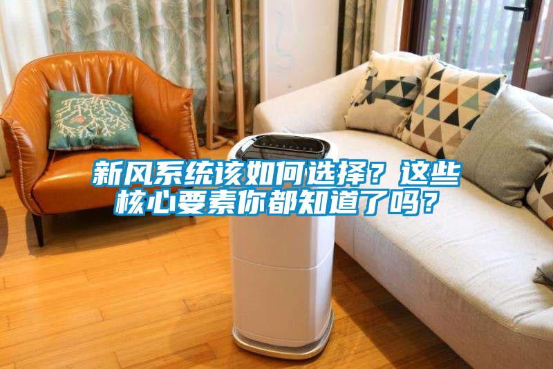 新風(fēng)系統(tǒng)該如何選擇？這些核心要素你都知道了嗎？