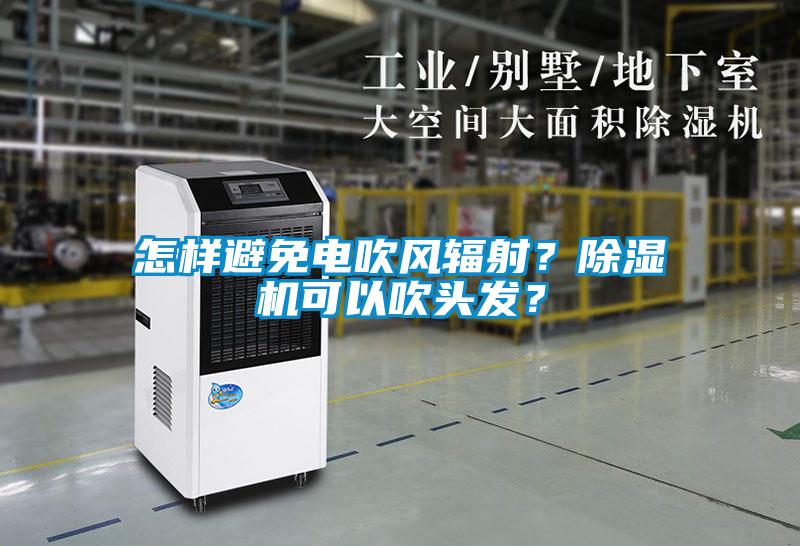 怎樣避免電吹風(fēng)輻射？除濕機(jī)可以吹頭發(fā)？