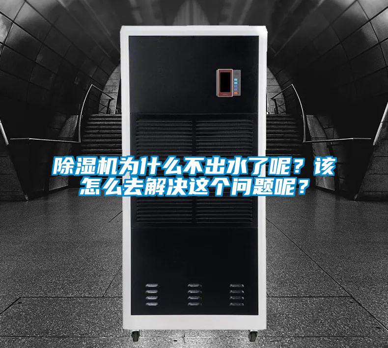 除濕機為什么不出水了呢？該怎么去解決這個問題呢？
