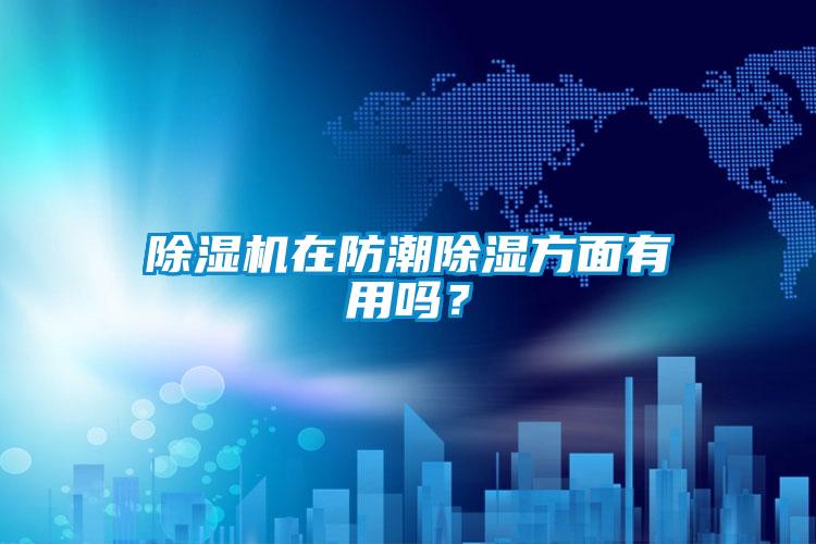 除濕機在防潮除濕方面有用嗎？