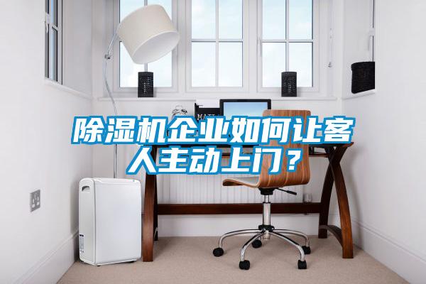 除濕機(jī)企業(yè)如何讓客人主動(dòng)上門(mén)？