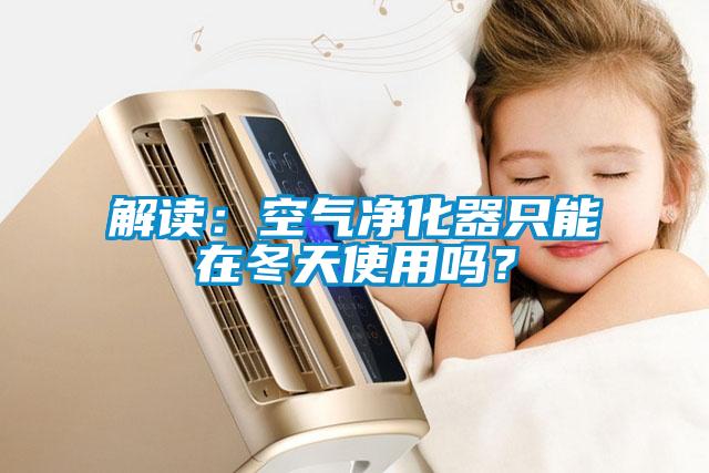 解讀：空氣凈化器只能在冬天使用嗎？