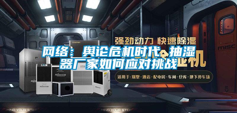 網(wǎng)絡(luò)：輿論危機(jī)時(shí)代 抽濕器廠家如何應(yīng)對挑戰(zhàn)