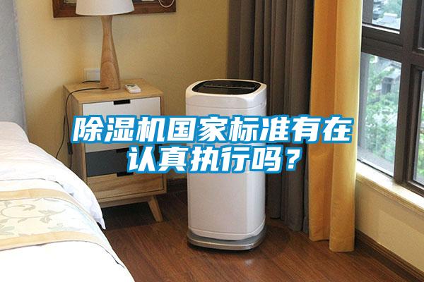 除濕機國家標(biāo)準(zhǔn)有在認(rèn)真執(zhí)行嗎？