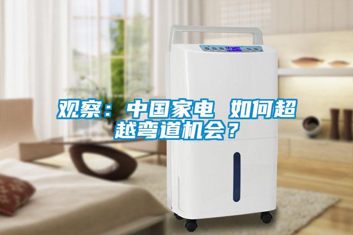 觀察：中國家電 如何超越彎道機(jī)會(huì)？