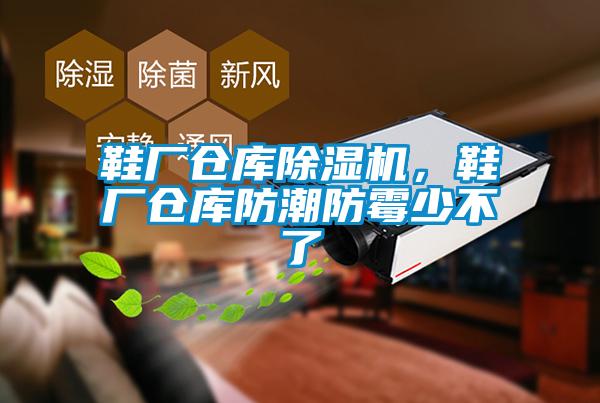 鞋廠倉庫除濕機，鞋廠倉庫防潮防霉少不了