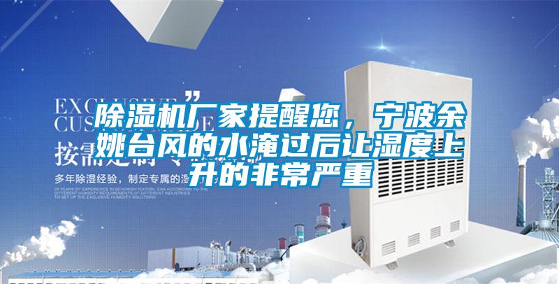 除濕機(jī)廠家提醒您，寧波余姚臺(tái)風(fēng)的水淹過(guò)后讓濕度上升的非常嚴(yán)重