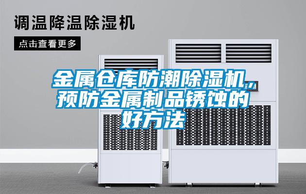 金屬倉庫防潮除濕機，預(yù)防金屬制品銹蝕的好方法