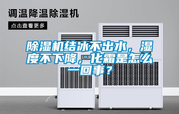 除濕機(jī)結(jié)冰不出水，濕度不下降，化霜是怎么一回事？