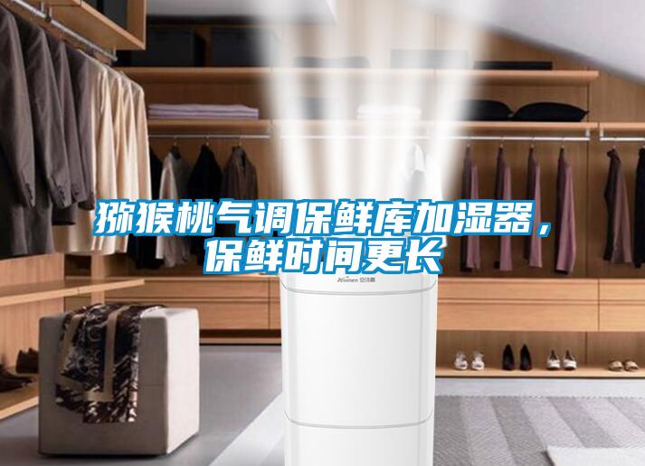 獼猴桃氣調保鮮庫加濕器，保鮮時間更長