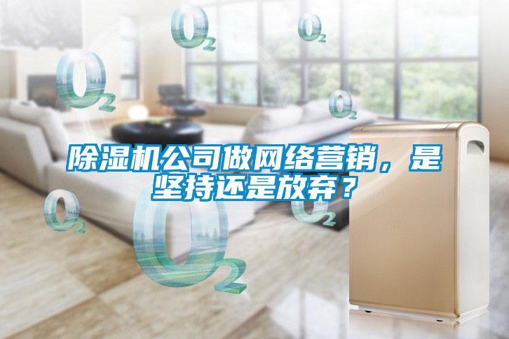 除濕機公司做網(wǎng)絡(luò)營銷，是堅持還是放棄？