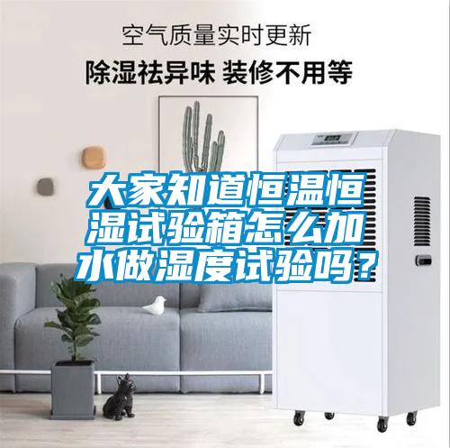 大家知道恒溫恒濕試驗箱怎么加水做濕度試驗嗎？