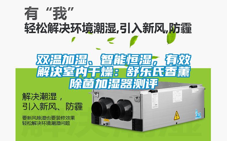 雙溫加濕、智能恒濕，有效解決室內(nèi)干燥：舒樂氏香薰除菌加濕器測評