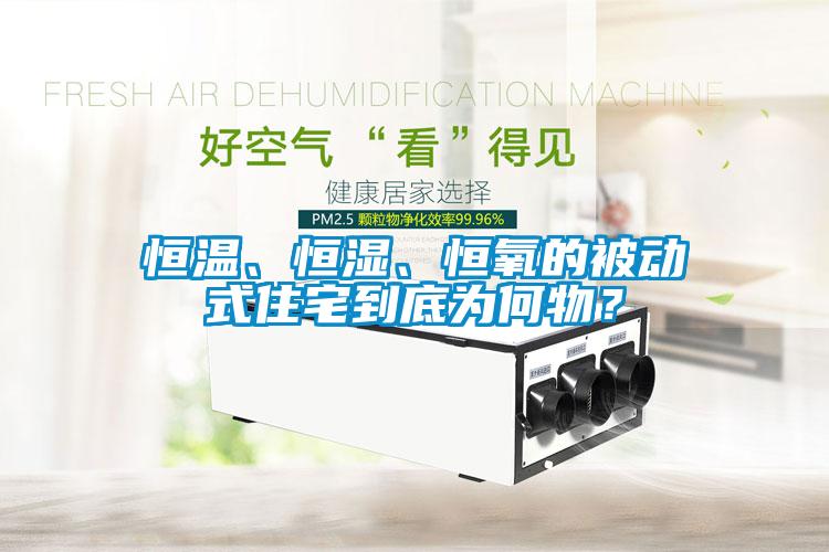 恒溫、恒濕、恒氧的被動式住宅到底為何物？