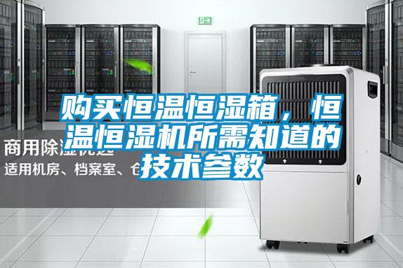 購(gòu)買(mǎi)恒溫恒濕箱，恒溫恒濕機(jī)所需知道的技術(shù)參數(shù)