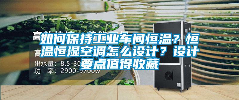 如何保持工業(yè)車(chē)間恒溫？恒溫恒濕空調(diào)怎么設(shè)計(jì)？設(shè)計(jì)要點(diǎn)值得收藏