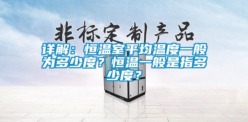 詳解：恒溫室平均溫度一般為多少度？恒溫一般是指多少度？