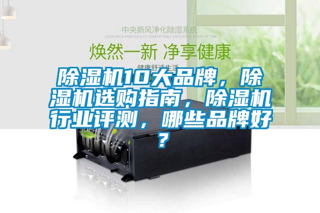 除濕機10大品牌，除濕機選購指南，除濕機行業(yè)評測，哪些品牌好？