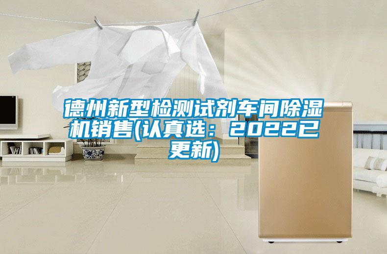 德州新型檢測(cè)試劑車間除濕機(jī)銷售(認(rèn)真選：2022已更新)