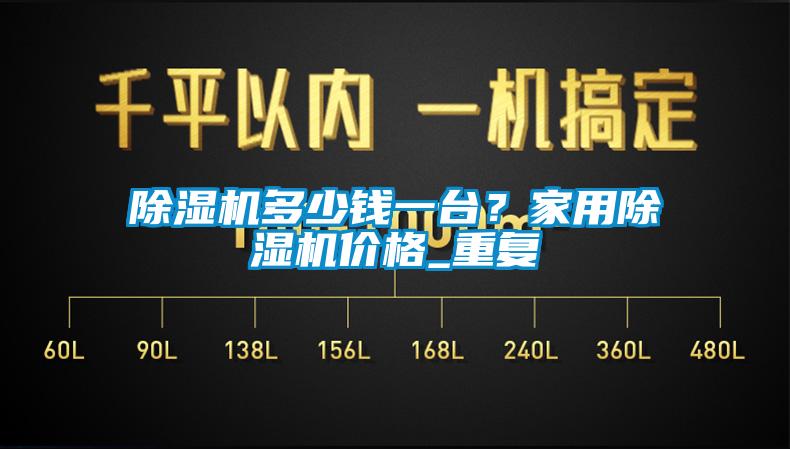 除濕機多少錢一臺？家用除濕機價格_重復