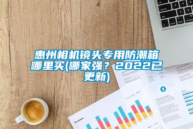 惠州相機(jī)鏡頭專用防潮箱哪里買(mǎi)(哪家強(qiáng)？2022已更新)
