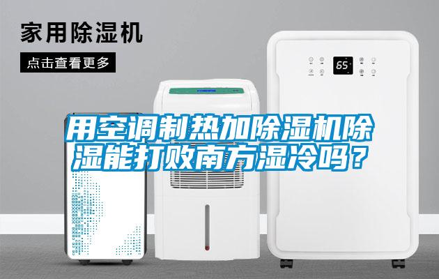 用空調制熱加除濕機除濕能打敗南方濕冷嗎？